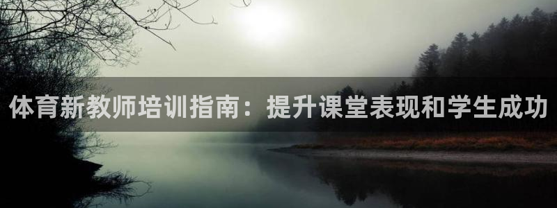 富联娱乐会员账号是什么：体育新教师培训指南：提升课堂